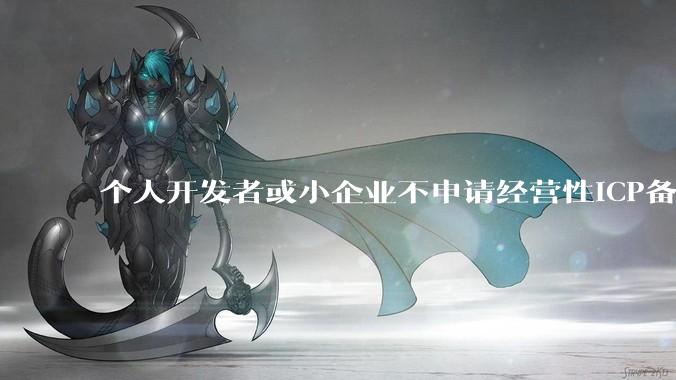 个人开发者或小企业不申请经营性ICP备案，怎样开发APP盈利?