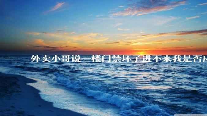 外卖小哥说一楼门禁坏了进不来我是否应该下楼去取?
