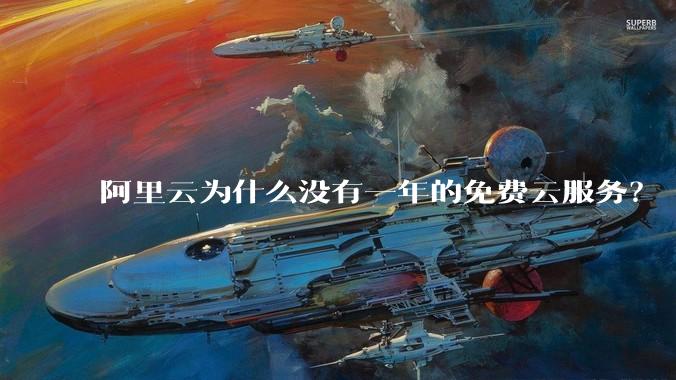阿里云为什么没有一年的免费云服务？