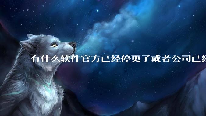 有什么软件官方已经停更了或者公司已经倒闭了，但是你还在用并且觉得很好用的？
