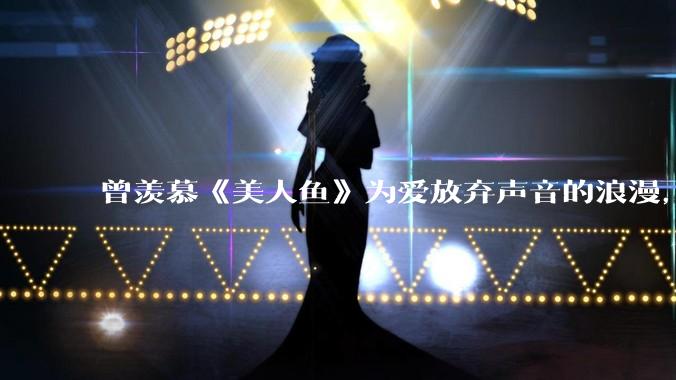 曾羡慕《美人鱼》为爱放弃声音的浪漫，如今却觉得是“恋爱脑”，曾经的“牺牲式爱情”，现在为何深感不适？