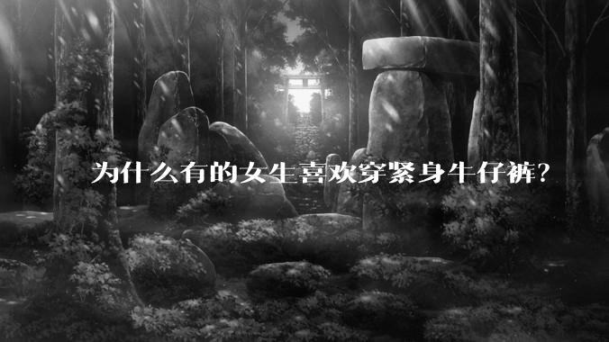 为什么有的女生喜欢穿紧身牛仔裤？