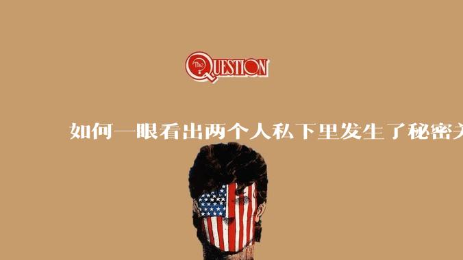 如何一眼看出两个人私下里发生了秘密关系？