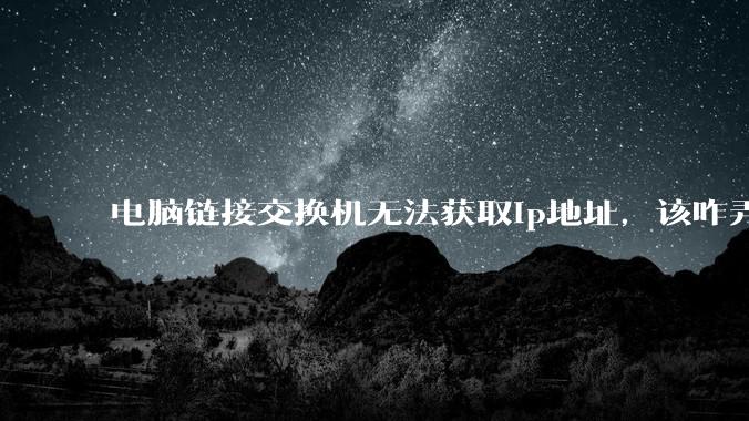 电脑链接交换机无法获取ip地址，该咋弄？