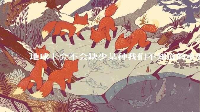 地球上会不会缺少某种我们不知道的重要***，导致咱们无意识中科技树落后了?