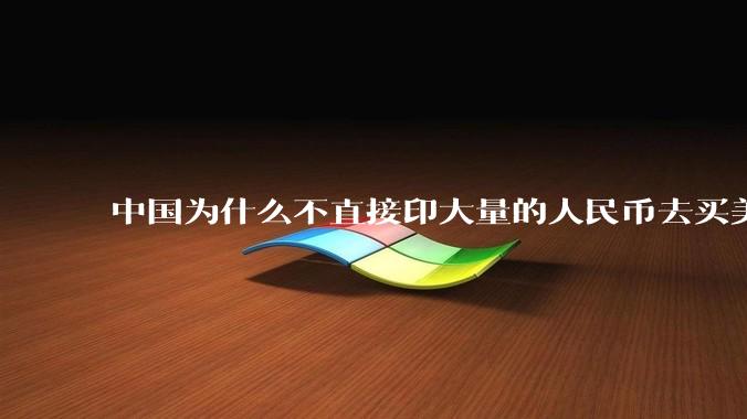 中国为什么不直接印大量的人民币去买美国的东西？