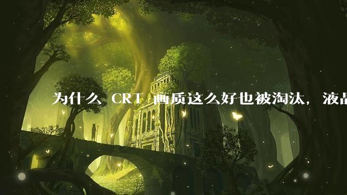 为什么 CRT 画质这么好也被淘汰，液晶反而发展的很好？