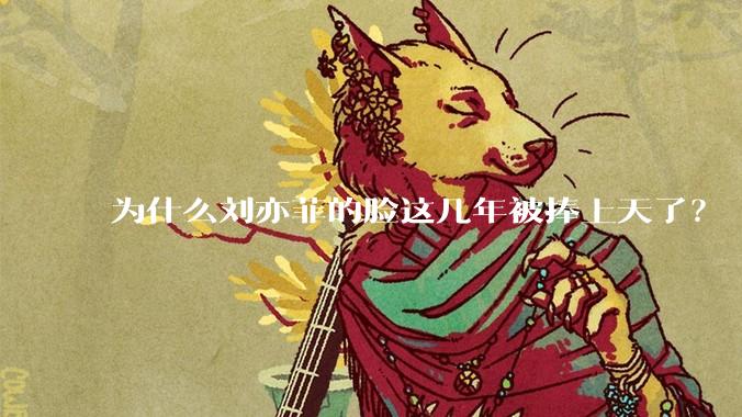 为什么刘亦菲的脸这几年被捧上天了？