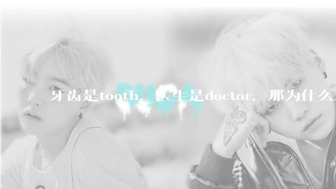 牙齿是tooth，医生是doctor，那为什么牙医不是tooth doctor，而是dentist ?