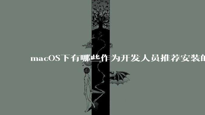 macOS下有哪些作为开发人员推荐安装的软件？