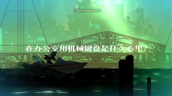 在办公室用机械键盘是什么心里？