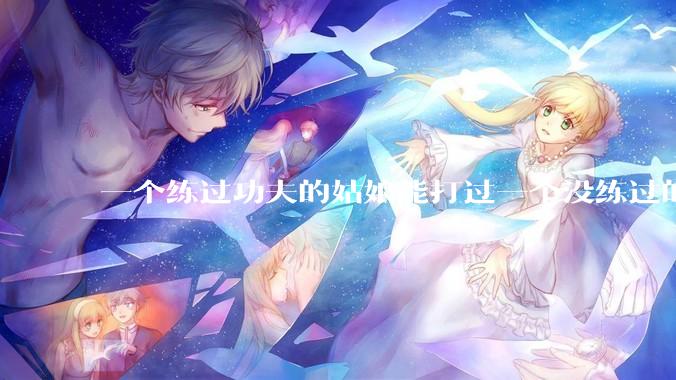 一个练过功夫的姑娘能打过一个没练过的男人吗？