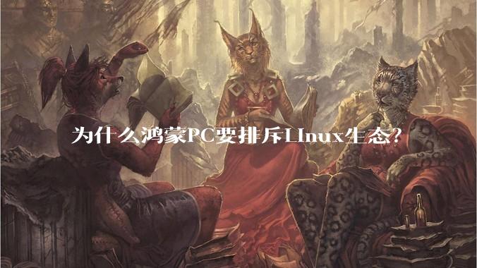 为什么鸿蒙PC要排斥Linux生态？